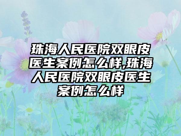 珠海人民医院双眼皮医生实例怎么样,珠海人民医院双眼皮医生实例怎么样