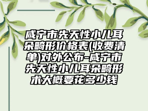 咸宁市先天性小儿耳朵畸形价格表(收费清单)对外公布-咸宁市先天性小儿耳朵畸形术大概要花多少钱