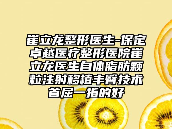 崔立龙整形医生-保定卓越医疗整形医院崔立龙医生自体脂肪颗粒注射移植丰臀技术首屈一指的好