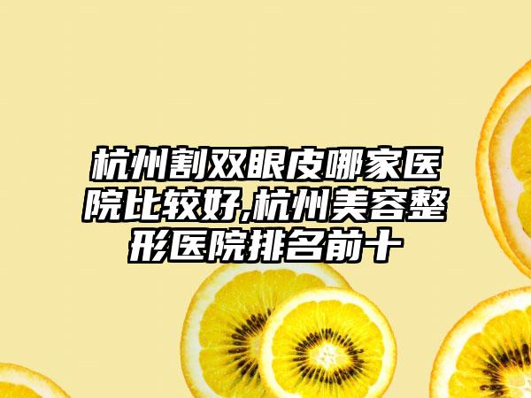 杭州割双眼皮哪家医院比较好,杭州美容整形医院排名前十