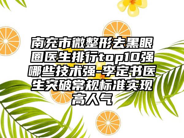 南充市微整形去黑眼圈医生排行top10强哪些技术强-李定书医生突破常规标准实现高人气