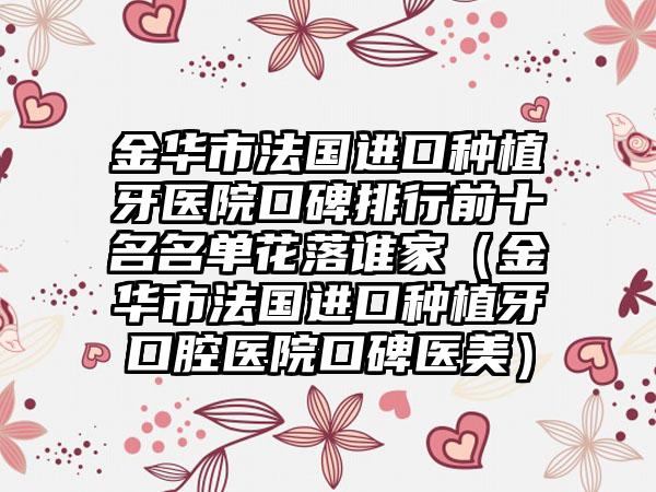 金华市法国进口种植牙医院口碑排行前十名名单花落谁家（金华市法国进口种植牙口腔医院口碑医美）