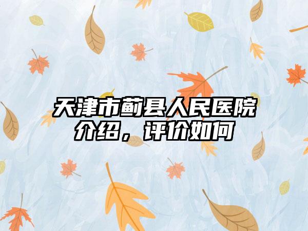 天津市蓟县人民医院介绍，评价如何