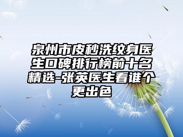 泉州市皮秒洗纹身医生口碑排行榜前十名精选-张英医生看谁个更出色