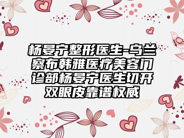 杨晏宁整形医生-乌兰察布韩雅医疗美容门诊部杨晏宁医生切开双眼皮靠谱权威