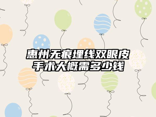 惠州无痕埋线双眼皮手术大概需多少钱