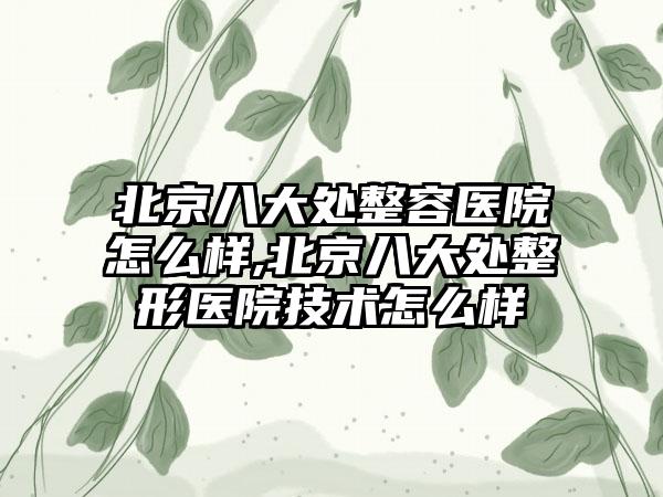 北京八大处整容医院怎么样,北京八大处整形医院技术怎么样