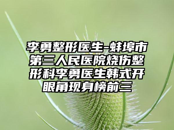 李勇整形医生-蚌埠市第三人民医院烧伤整形科李勇医生韩式开眼角现身榜前三