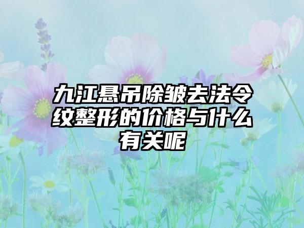 九江悬吊除皱去法令纹整形的价格与什么有关呢