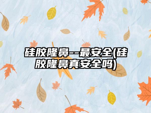 硅胶隆鼻--非常安好(硅胶隆鼻真安好吗)