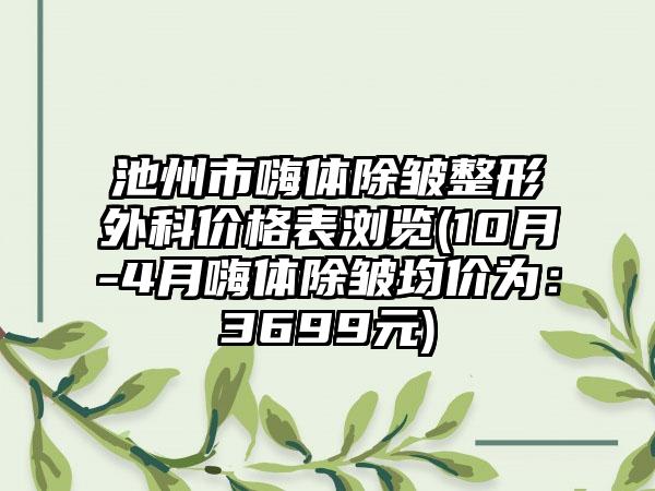 池州市嗨体除皱整形外科价格表浏览(10月-4月嗨体除皱均价为：3699元)