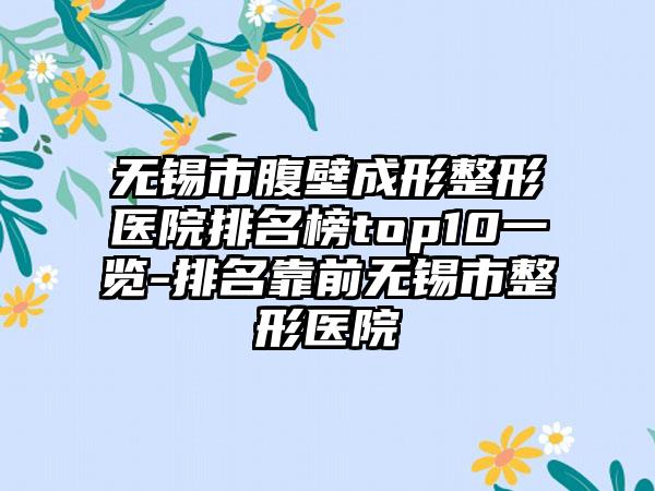 无锡市腹壁成形整形医院排名榜top10一览-排名靠前无锡市整形医院