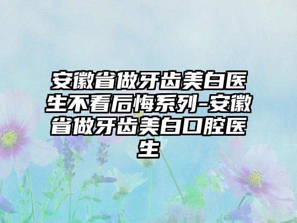 安徽省做牙齿美白医生不看后悔系列-安徽省做牙齿美白口腔医生