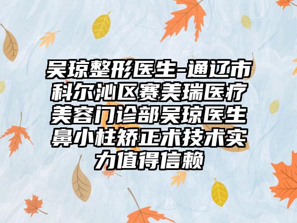 吴琼整形医生-通辽市科尔沁区赛美瑞医疗美容门诊部吴琼医生鼻小柱矫正术技术实力值得信赖