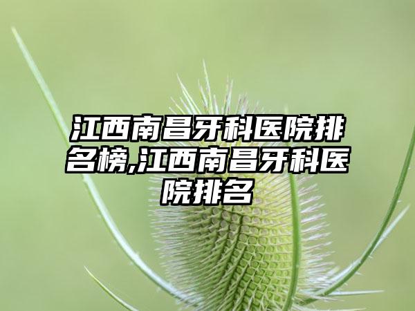 江西南昌牙科医院排名榜,江西南昌牙科医院排名