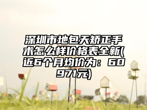 深圳市地包天矫正手术怎么样价格表全新(近6个月均价为：60971元)