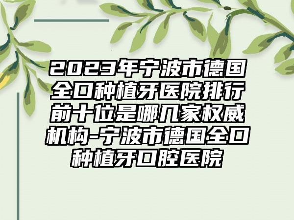 2023年宁波市德国全口种植牙医院排行前十位是哪几家权威机构-宁波市德国全口种植牙口腔医院