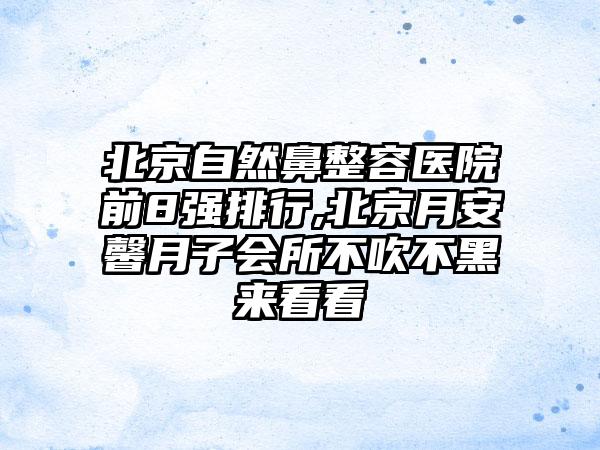 北京自然鼻整容医院前8强排行,北京月安馨月子会所不吹不黑来看看