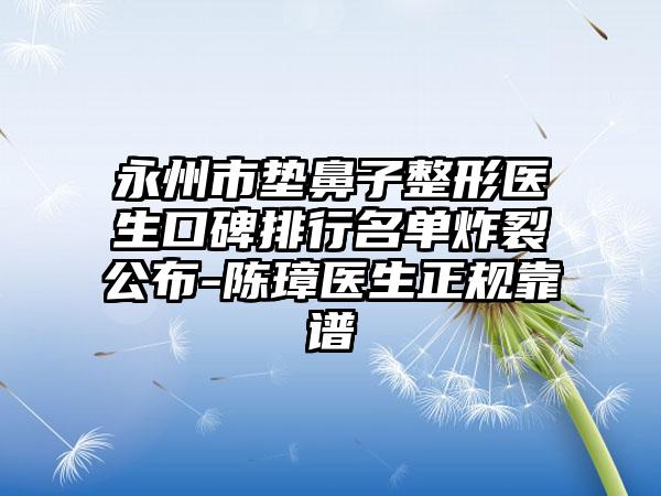 永州市垫鼻子整形医生口碑排行名单炸裂公布-陈璋医生正规靠谱