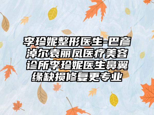 李珍妮整形医生-巴彦淖尔袁丽凤医疗美容诊所李珍妮医生鼻翼缘缺损修复更正规