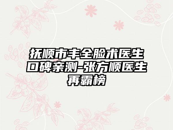 抚顺市丰全脸术医生口碑亲测-张方顺医生再霸榜