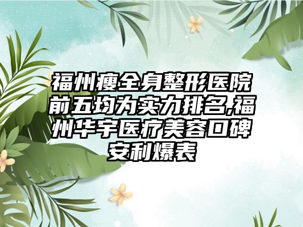 福州瘦全身整形医院前五均为实力排名,福州华宇医疗美容口碑安利爆表