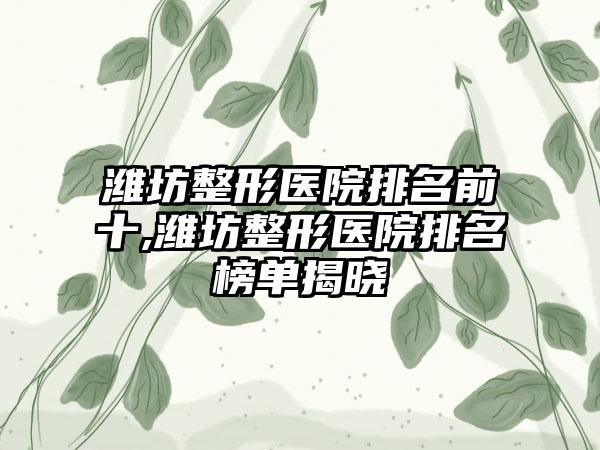 潍坊整形医院排名前十,潍坊整形医院排名榜单揭晓