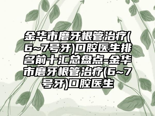 金华市磨牙根管治疗(6~7号牙)口腔医生排名前十汇总盘点-金华市磨牙根管治疗(6~7号牙)口腔医生