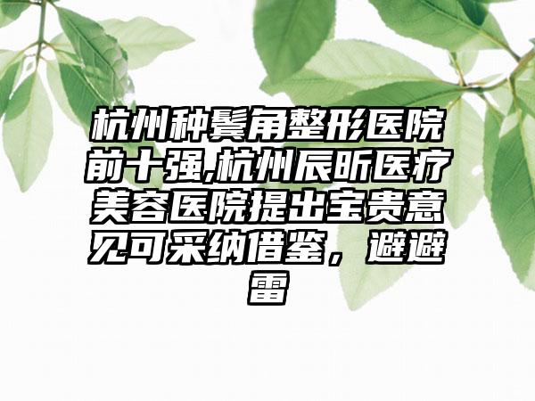 杭州种鬓角整形医院前十强,杭州辰昕医疗美容医院提出宝贵意见可采纳借鉴，避避雷