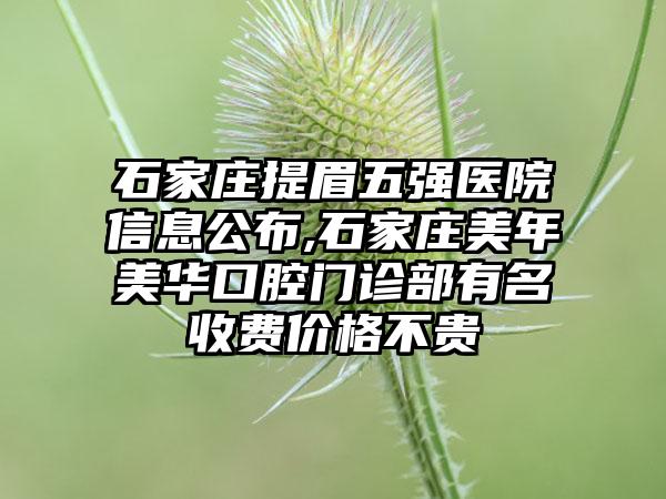 石家庄提眉五强医院信息公布,石家庄美年美华口腔门诊部有名收费价格不贵