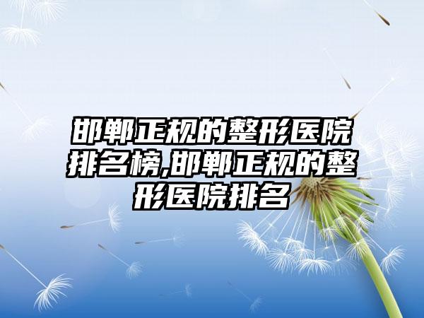 邯郸正规的整形医院排名榜,邯郸正规的整形医院排名