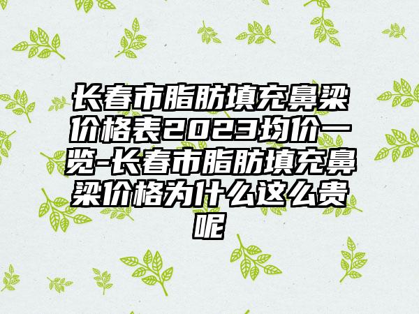 长春市脂肪填充鼻梁价格表2023均价一览-长春市脂肪填充鼻梁价格为什么这么贵呢