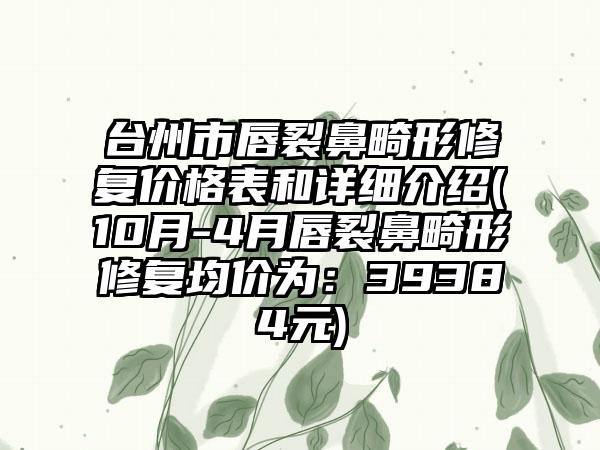 台州市唇裂鼻畸形修复价格表和详细介绍(10月-4月唇裂鼻畸形修复均价为：39384元)