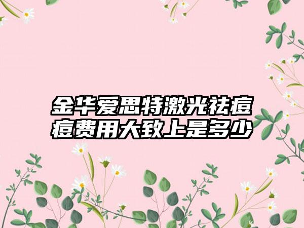 金华爱思特激光祛痘痘费用大致上是多少