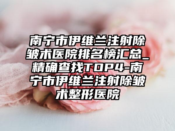 南宁市伊维兰注射除皱术医院排名榜汇总_严谨查找TOP4-南宁市伊维兰注射除皱术整形医院