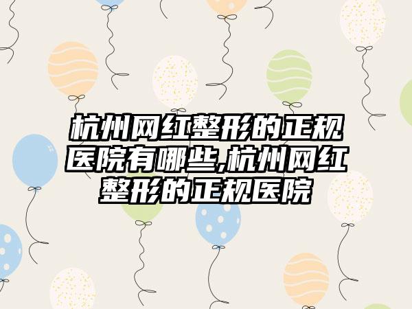 杭州网红整形的正规医院有哪些,杭州网红整形的正规医院