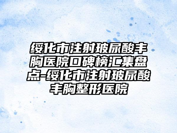 绥化市注射玻尿酸丰胸医院口碑榜汇集盘点-绥化市注射玻尿酸丰胸整形医院