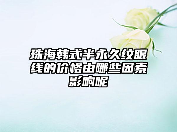 珠海韩式半恒久纹眼线的价格由哪些因素影响呢