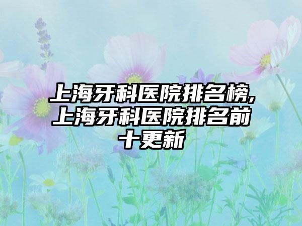 上海牙科医院排名榜,上海牙科医院排名前十更新