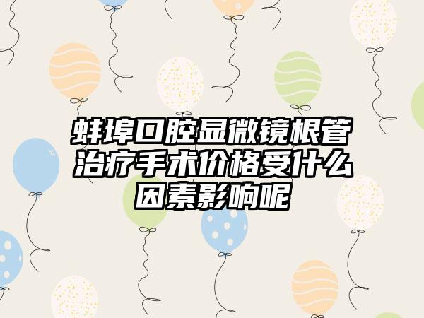 蚌埠口腔显微镜根管治疗手术价格受什么因素影响呢