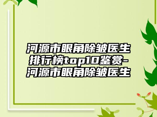 河源市眼角除皱医生排行榜top10鉴赏-河源市眼角除皱医生