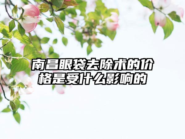 南昌眼袋去除术的价格是受什么影响的