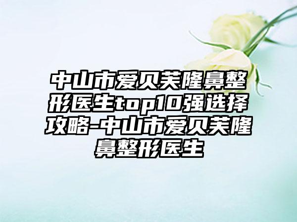 中山市爱贝芙七元医生top10强选择攻略-中山市爱贝芙七元医生