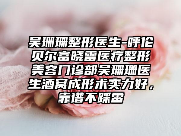 吴珊珊整形医生-呼伦贝尔富晓雷医疗整形美容门诊部吴珊珊医生酒窝成形术实力好，靠谱不踩雷