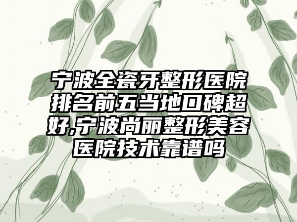 宁波全瓷牙整形医院排名前五当地口碑超好,宁波尚丽整形美容医院技术靠谱吗