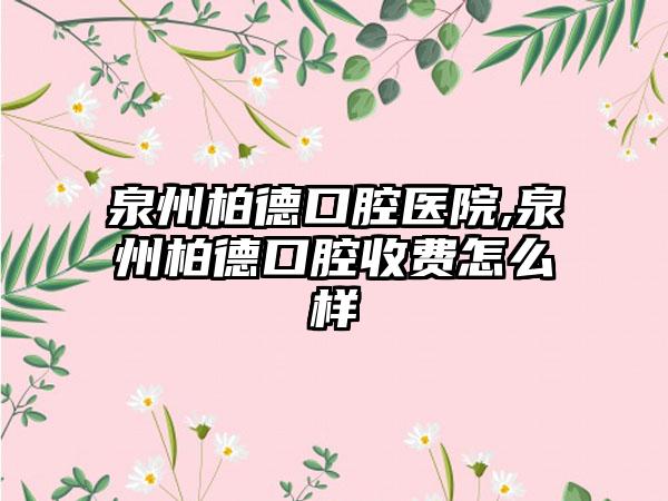 泉州柏德口腔医院,泉州柏德口腔收费怎么样