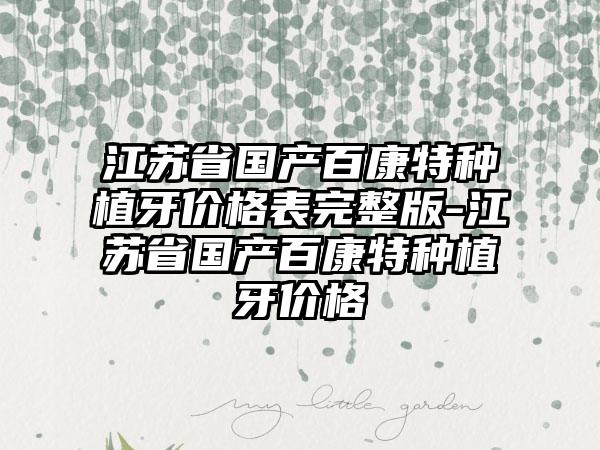 江苏省国产百康特种植牙价格表完整版-江苏省国产百康特种植牙价格