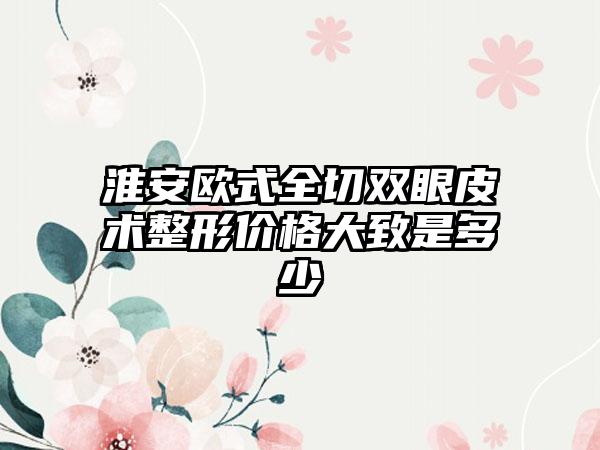 淮安欧式全切双眼皮术整形价格大致是多少