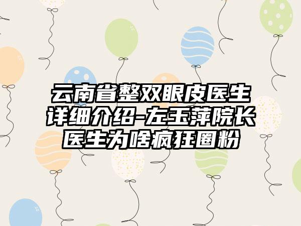 云南省整双眼皮医生详细介绍-左玉萍院长医生为啥疯狂圈粉