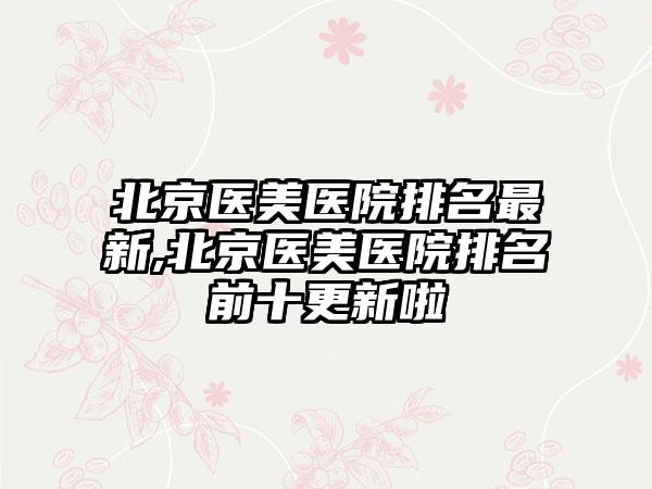 北京医美医院排名非常新,北京医美医院排名前十更新啦